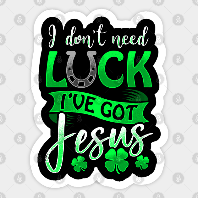 I Don T Need Luck I Ve Got Jesus St Patricks Day Christian St Patricks Day Sticker Teepublic